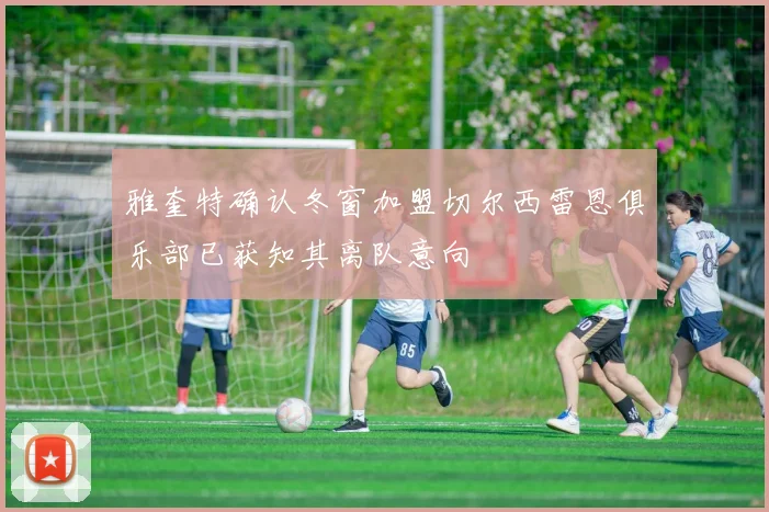 雅奎特确认冬窗加盟切尔西雷恩俱乐部已获知其离队意向
