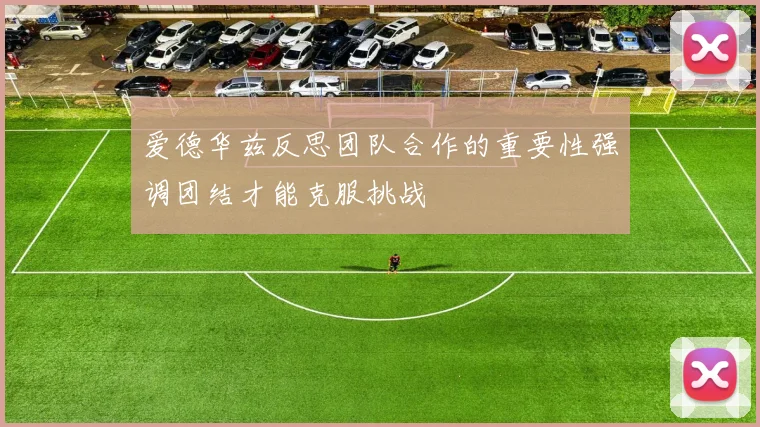 爱德华兹反思团队合作的重要性强调团结才能克服挑战