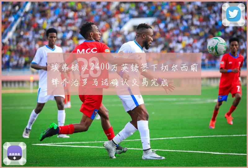 埃弗顿以2400万英镑签下切尔西前锋乔治罗马诺确认交易完成