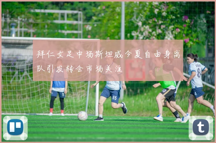 拜仁女足中场斯坦威今夏自由身离队引发转会市场关注