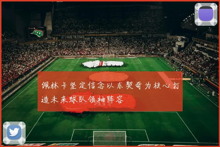 佩林卡坚定信念以东契奇为核心打造未来球队领袖阵容