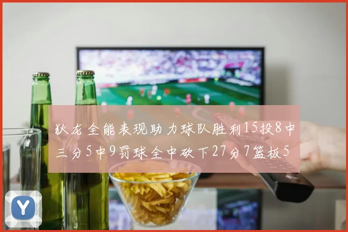 狄龙全能表现助力球队胜利15投8中三分5中9罚球全中砍下27分7篮板5助攻
