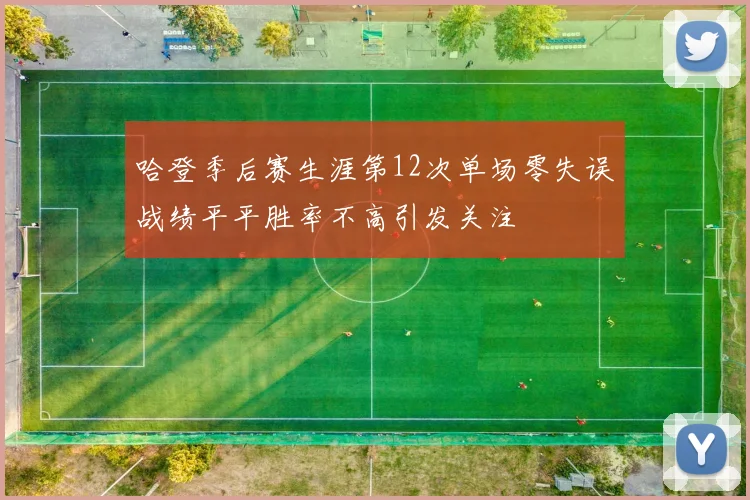 哈登季后赛生涯第12次单场零失误战绩平平胜率不高引发关注